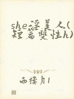 she淫美人(短篇双性h)