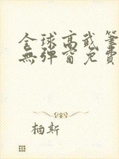 全球高武笔趣阁无弹窗免费阅读