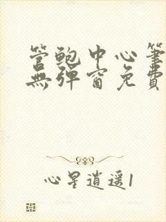 管鲍中心笔趣阁无弹窗免费阅读全文