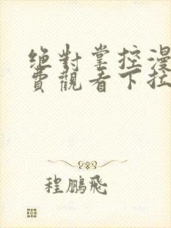 绝对掌控漫画免费观看下拉式六漫画