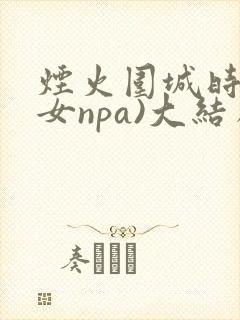 烟火围城时(父女npa)大结局