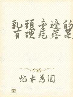 乳头旁边的里面有硬疙瘩是怎么回事