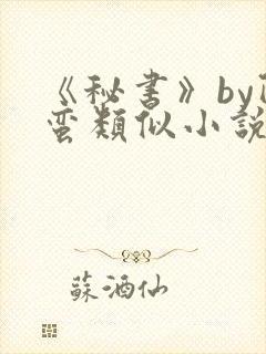 《秘书》by阿蛮类似小说