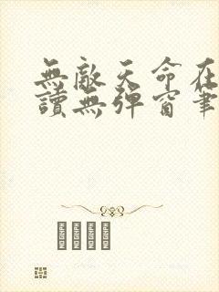 无敌天命在线阅读无弹窗笔趣阁