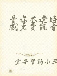 爱你不逢时 短剧免费观看