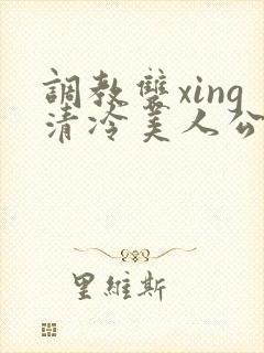 调教双xing清冷美人公用玩物