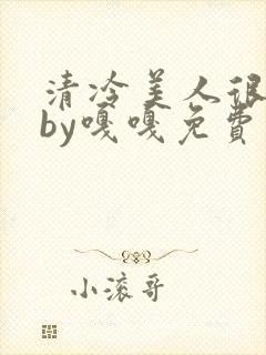 清冷美人很重欲by嘎嘎免费阅读小说txt