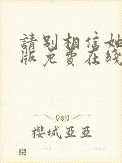 请别相信她完整版免费在线观看