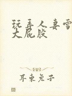 玩弄人妻雪白的大屁股