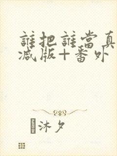 谁把谁当真未删减版+番外封面