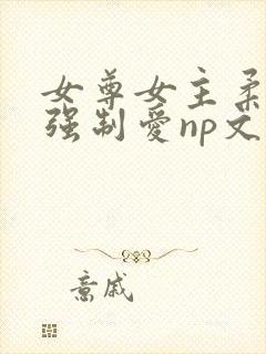 女尊女主柔弱被强制爱np文推荐