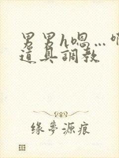 男男h嗯…啊 道具调教