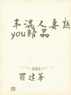 丰满人妻熟妇乱you精品