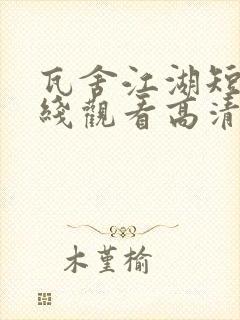 瓦舍江湖短剧在线观看高清完整免费