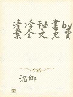 清冷秘书by海棠全文免费阅读