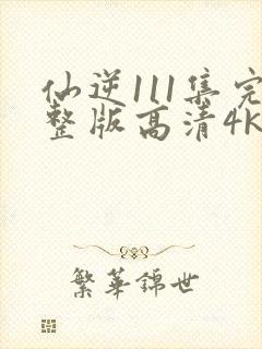 仙逆111集完整版高清4k