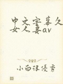 中文字幕久久熟女人妻av