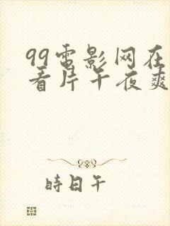 99电影网在线看片午夜爽爽爽封面