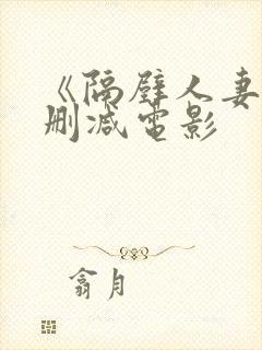 《隔壁人妻》无删减电影