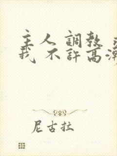 主人 调教 求我 不许高潮