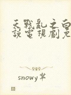 天战乱之白蛇传说电视剧免费观看