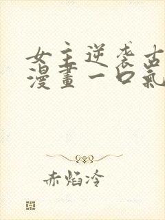 女主逆袭古风的漫画一口气看完