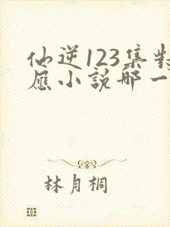 仙逆123集对应小说哪一章