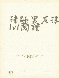 律师男友很难撩1v1阅读