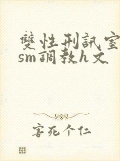 双性刑讯室凌虐sm调教h文