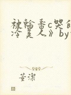 被轮番c哭的清冷美人》by白米饭