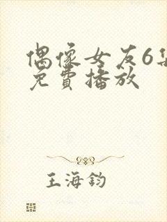 偶像女友6集全免费播放