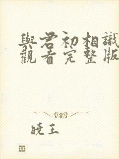 与君初相识免费观看完整版西瓜