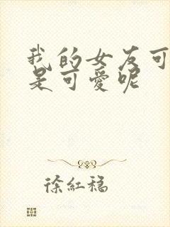 我的女友可不止是可爱呢