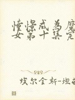 憧憬成为魔法少女第十集完整版