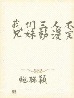 我们三人不是亲兄妹动漫完整版在线看