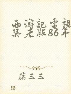 西游记电视剧全集老版86年免费观看