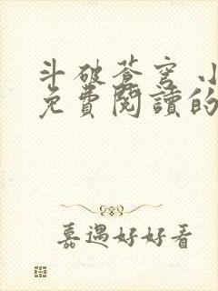 斗破苍穹 小说免费阅读的软件