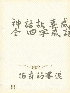 神话故事成语大全 四字成语大全