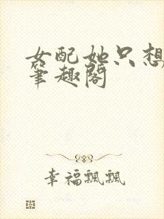 女配她只想被渣笔趣阁