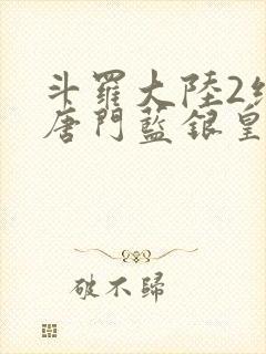 斗罗大陆2绝世唐门蓝银皇