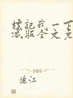 标记我一下未删减版全文免费阅读