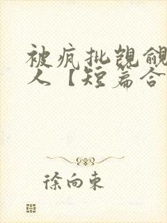 被疯批觊觎的美人【短篇合集】