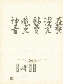 神藏动漫在线观看免费完整版