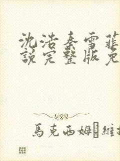 沈浩秦雪菲的小说完整版免费笔趣阁