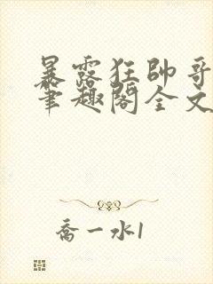 暴露狂帅哥by笔趣阁全文阅读封面