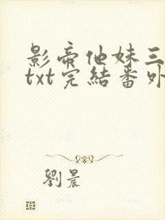 影帝他妹三岁半txt完结番外