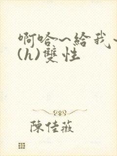 啊哈~给我~啊(h)双性