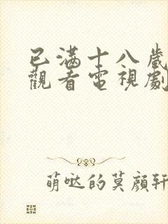 已满十八岁免费观看电视剧的软件