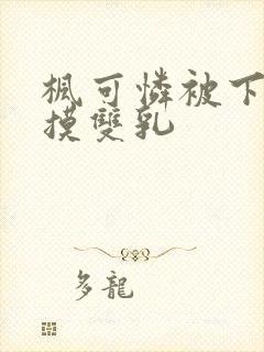 枫可怜被下药强摸双乳