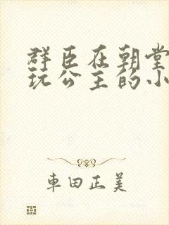 群臣在朝堂上却玩公主的小说